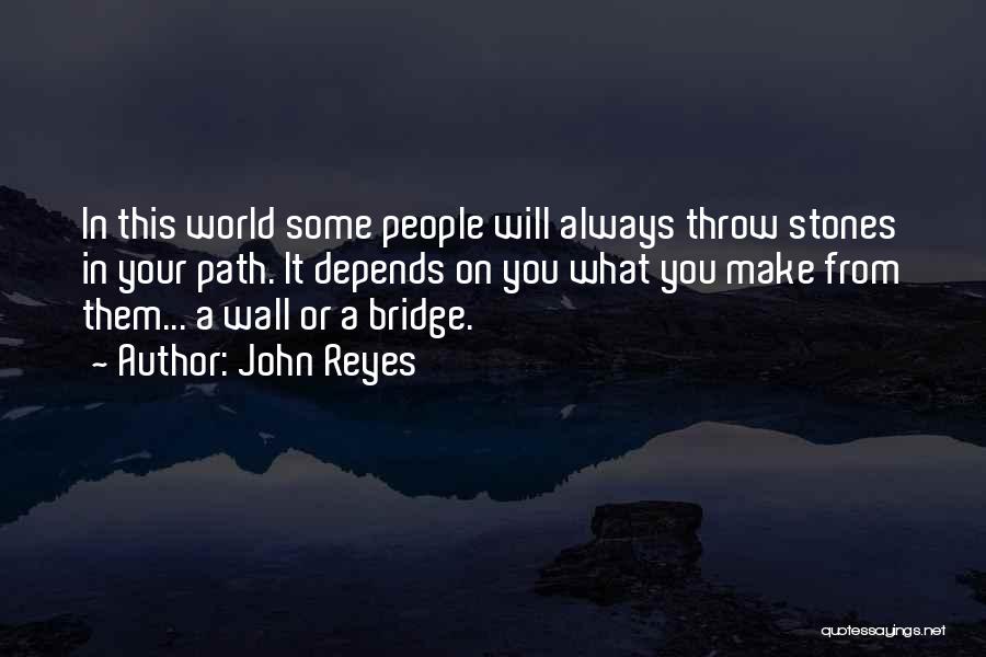 John Reyes Quotes: In This World Some People Will Always Throw Stones In Your Path. It Depends On You What You Make From