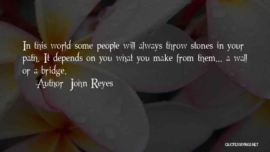 John Reyes Quotes: In This World Some People Will Always Throw Stones In Your Path. It Depends On You What You Make From