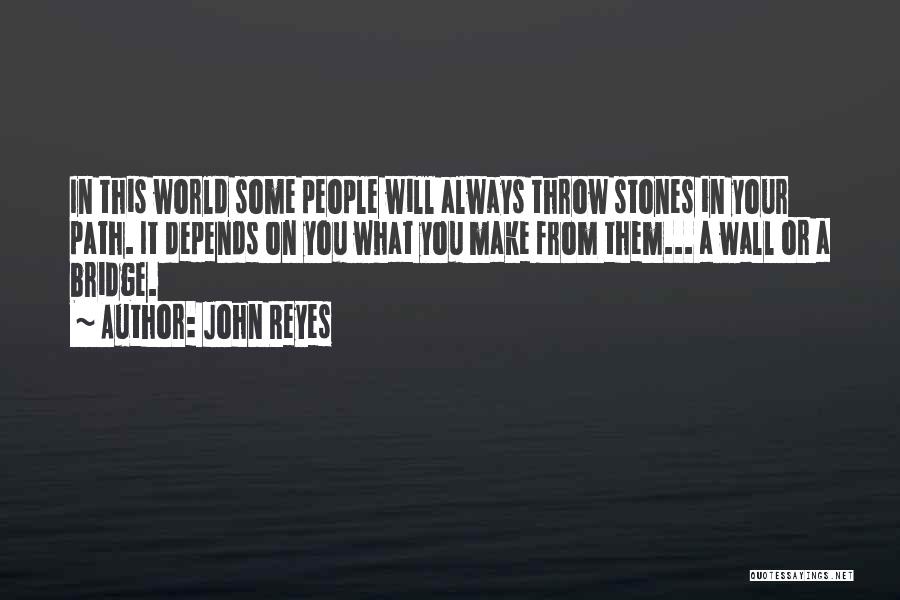 John Reyes Quotes: In This World Some People Will Always Throw Stones In Your Path. It Depends On You What You Make From