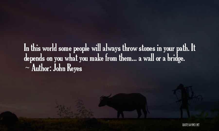 John Reyes Quotes: In This World Some People Will Always Throw Stones In Your Path. It Depends On You What You Make From