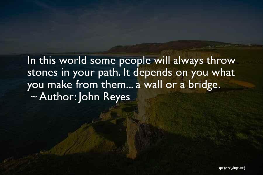 John Reyes Quotes: In This World Some People Will Always Throw Stones In Your Path. It Depends On You What You Make From