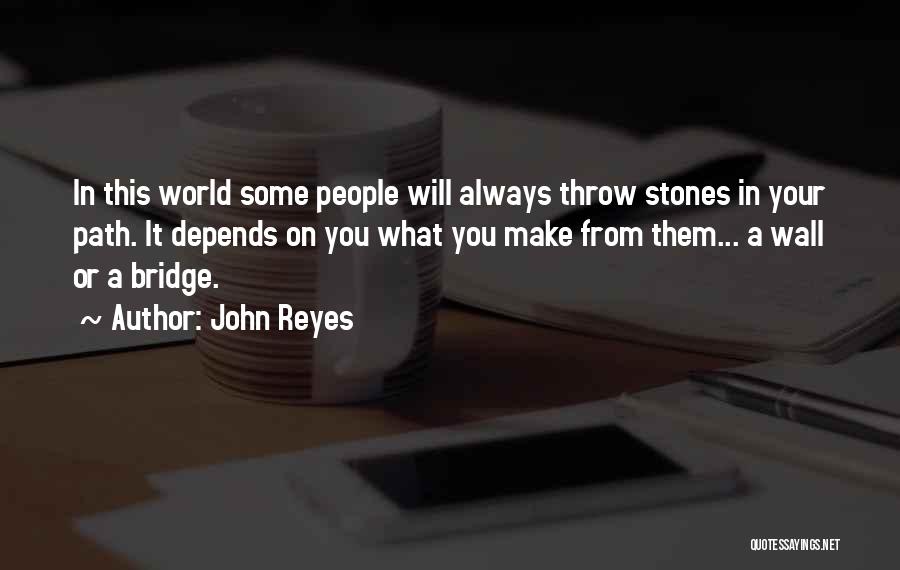 John Reyes Quotes: In This World Some People Will Always Throw Stones In Your Path. It Depends On You What You Make From