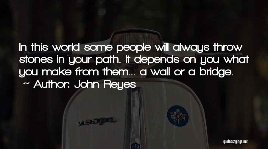 John Reyes Quotes: In This World Some People Will Always Throw Stones In Your Path. It Depends On You What You Make From