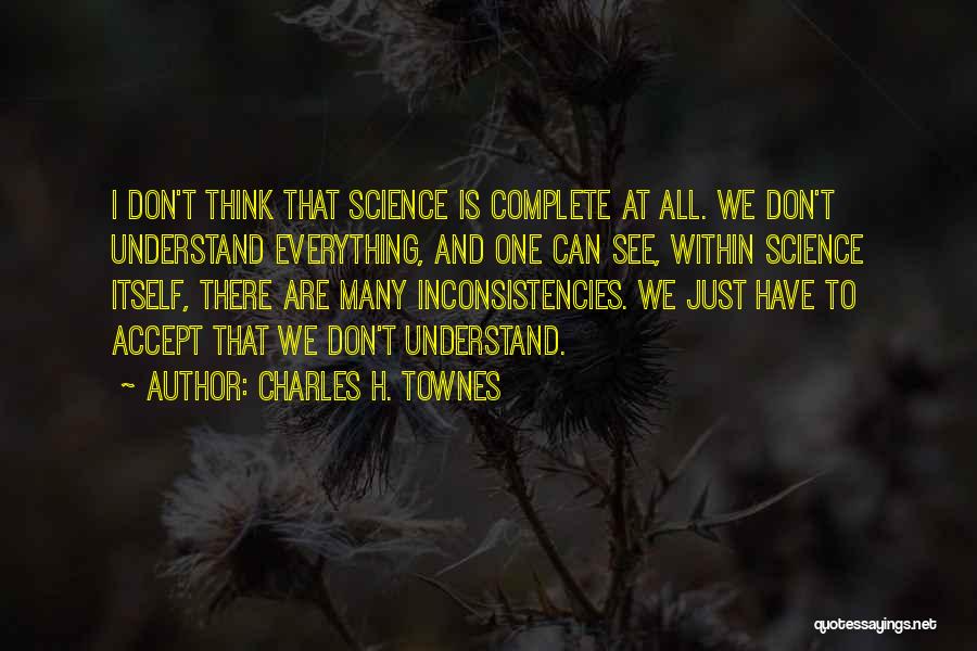 Charles H. Townes Quotes: I Don't Think That Science Is Complete At All. We Don't Understand Everything, And One Can See, Within Science Itself,