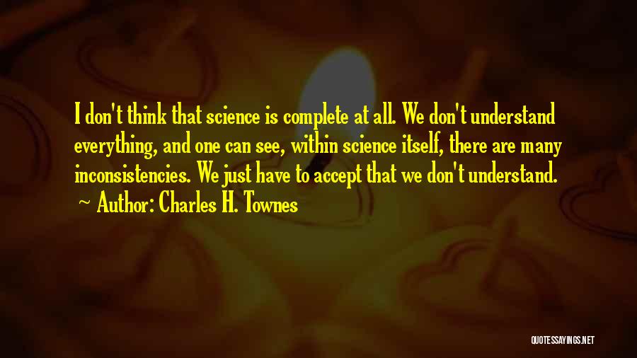 Charles H. Townes Quotes: I Don't Think That Science Is Complete At All. We Don't Understand Everything, And One Can See, Within Science Itself,