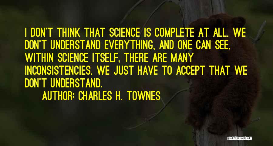 Charles H. Townes Quotes: I Don't Think That Science Is Complete At All. We Don't Understand Everything, And One Can See, Within Science Itself,