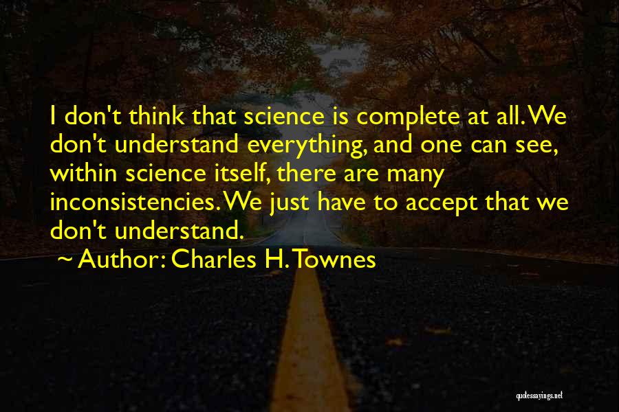 Charles H. Townes Quotes: I Don't Think That Science Is Complete At All. We Don't Understand Everything, And One Can See, Within Science Itself,