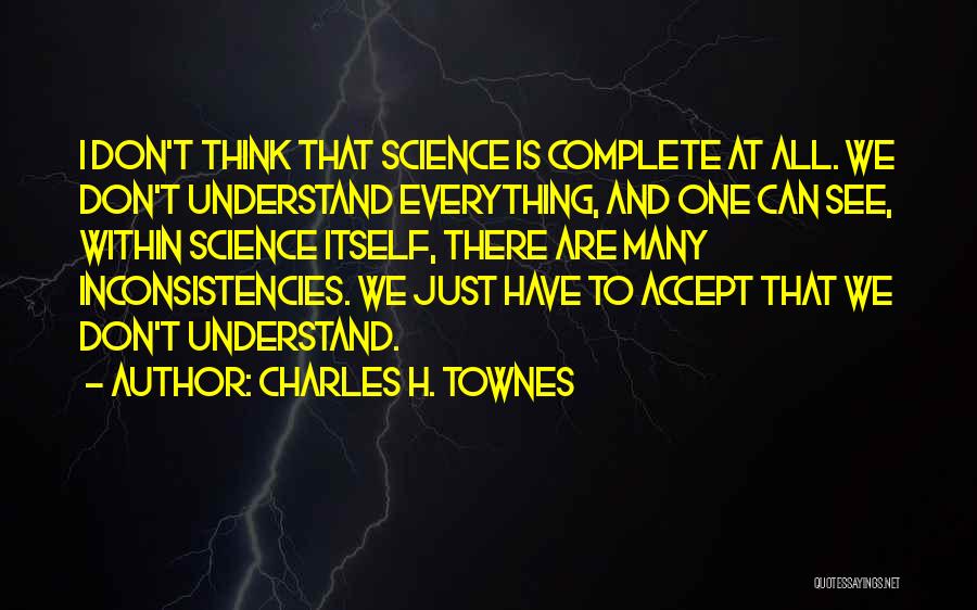 Charles H. Townes Quotes: I Don't Think That Science Is Complete At All. We Don't Understand Everything, And One Can See, Within Science Itself,