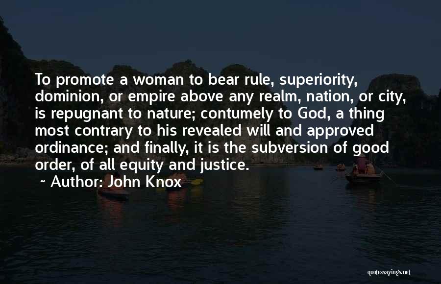 John Knox Quotes: To Promote A Woman To Bear Rule, Superiority, Dominion, Or Empire Above Any Realm, Nation, Or City, Is Repugnant To