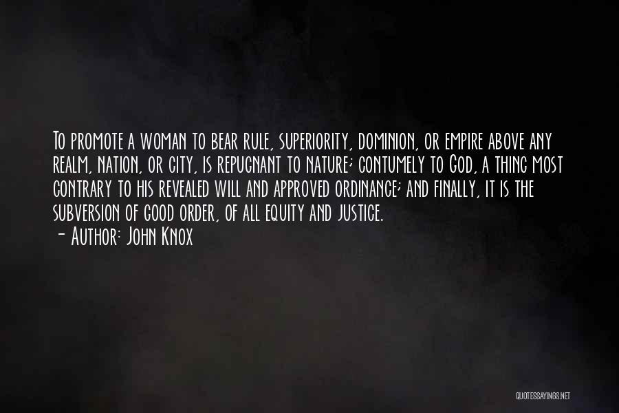 John Knox Quotes: To Promote A Woman To Bear Rule, Superiority, Dominion, Or Empire Above Any Realm, Nation, Or City, Is Repugnant To