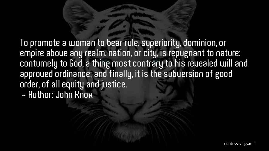 John Knox Quotes: To Promote A Woman To Bear Rule, Superiority, Dominion, Or Empire Above Any Realm, Nation, Or City, Is Repugnant To