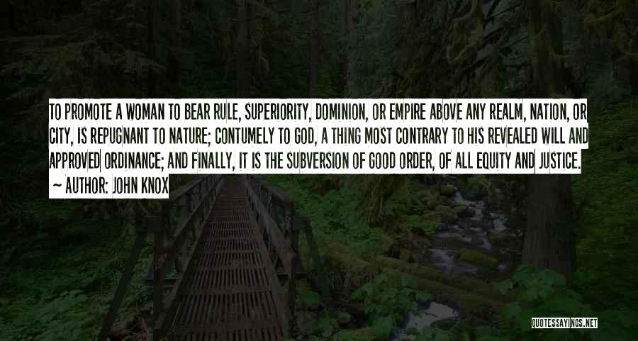 John Knox Quotes: To Promote A Woman To Bear Rule, Superiority, Dominion, Or Empire Above Any Realm, Nation, Or City, Is Repugnant To