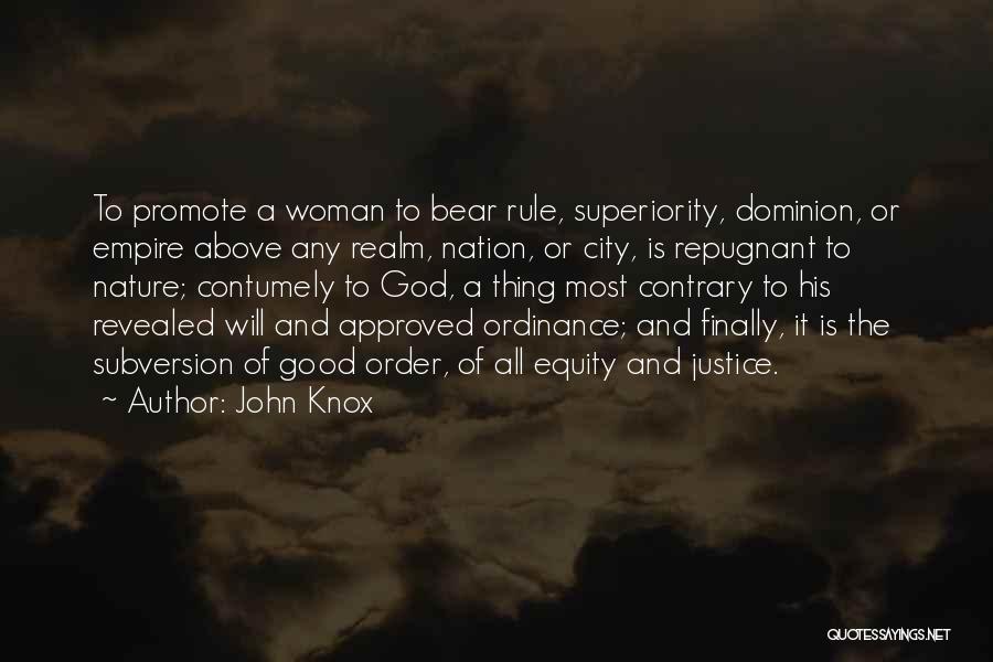 John Knox Quotes: To Promote A Woman To Bear Rule, Superiority, Dominion, Or Empire Above Any Realm, Nation, Or City, Is Repugnant To