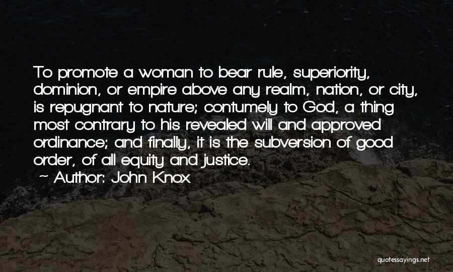 John Knox Quotes: To Promote A Woman To Bear Rule, Superiority, Dominion, Or Empire Above Any Realm, Nation, Or City, Is Repugnant To