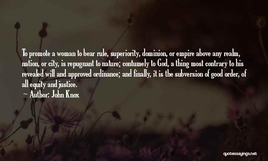 John Knox Quotes: To Promote A Woman To Bear Rule, Superiority, Dominion, Or Empire Above Any Realm, Nation, Or City, Is Repugnant To