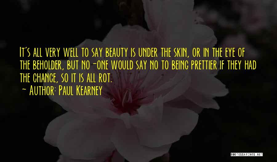Paul Kearney Quotes: It's All Very Well To Say Beauty Is Under The Skin, Or In The Eye Of The Beholder, But No-one