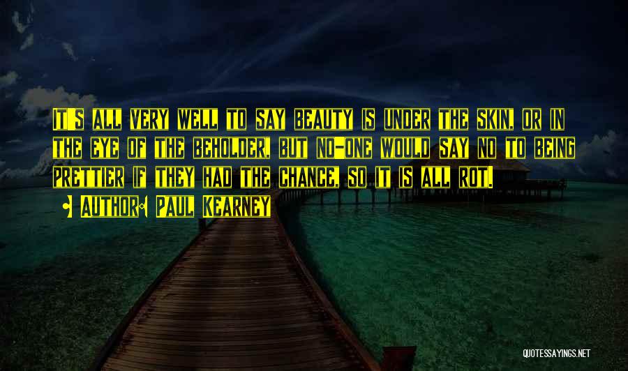Paul Kearney Quotes: It's All Very Well To Say Beauty Is Under The Skin, Or In The Eye Of The Beholder, But No-one