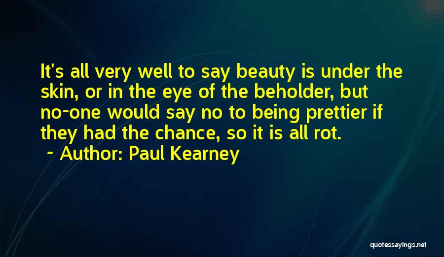 Paul Kearney Quotes: It's All Very Well To Say Beauty Is Under The Skin, Or In The Eye Of The Beholder, But No-one