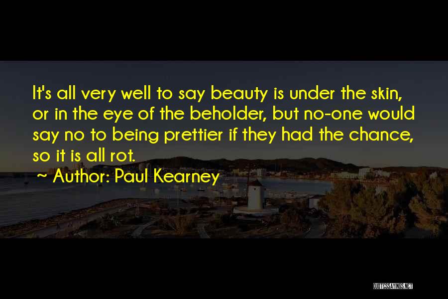 Paul Kearney Quotes: It's All Very Well To Say Beauty Is Under The Skin, Or In The Eye Of The Beholder, But No-one