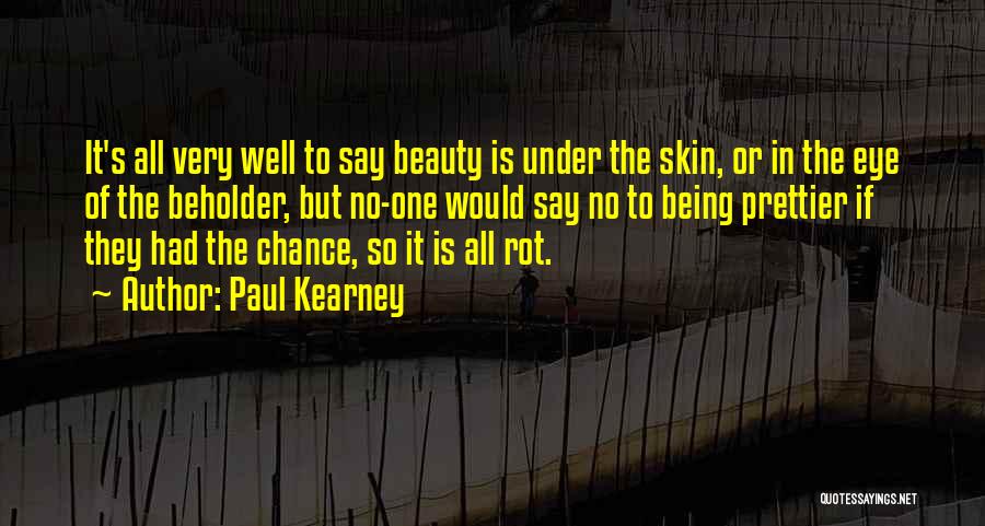 Paul Kearney Quotes: It's All Very Well To Say Beauty Is Under The Skin, Or In The Eye Of The Beholder, But No-one