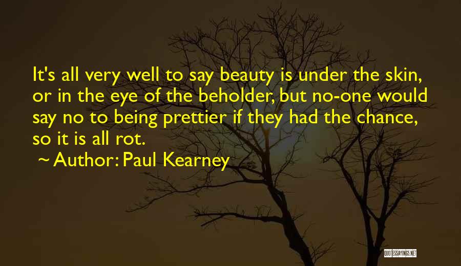 Paul Kearney Quotes: It's All Very Well To Say Beauty Is Under The Skin, Or In The Eye Of The Beholder, But No-one