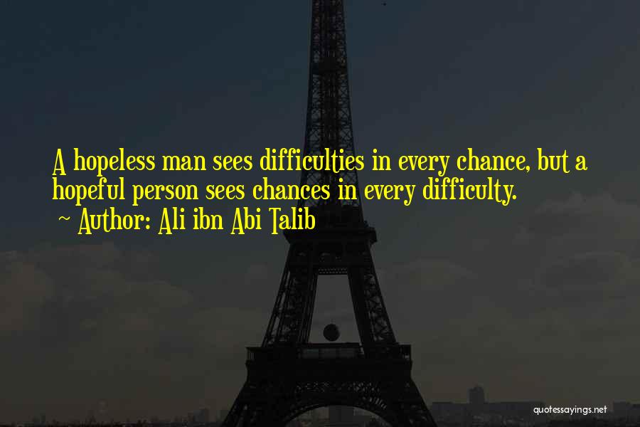 Ali Ibn Abi Talib Quotes: A Hopeless Man Sees Difficulties In Every Chance, But A Hopeful Person Sees Chances In Every Difficulty.