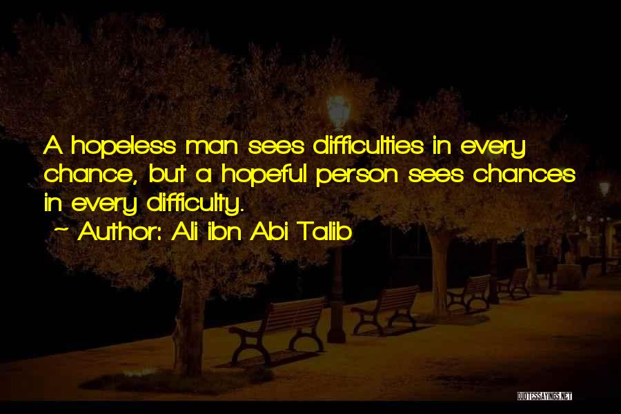 Ali Ibn Abi Talib Quotes: A Hopeless Man Sees Difficulties In Every Chance, But A Hopeful Person Sees Chances In Every Difficulty.