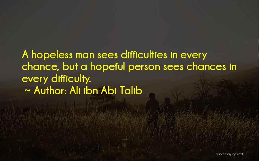 Ali Ibn Abi Talib Quotes: A Hopeless Man Sees Difficulties In Every Chance, But A Hopeful Person Sees Chances In Every Difficulty.