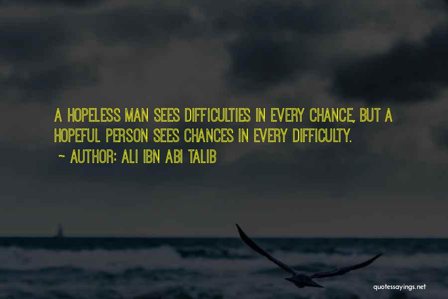 Ali Ibn Abi Talib Quotes: A Hopeless Man Sees Difficulties In Every Chance, But A Hopeful Person Sees Chances In Every Difficulty.