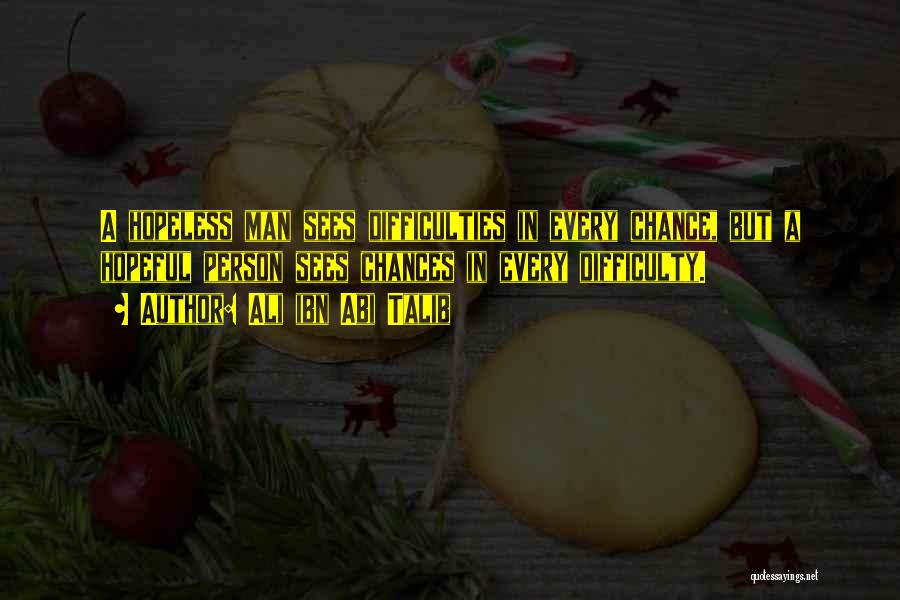 Ali Ibn Abi Talib Quotes: A Hopeless Man Sees Difficulties In Every Chance, But A Hopeful Person Sees Chances In Every Difficulty.