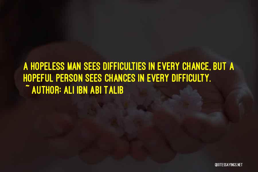 Ali Ibn Abi Talib Quotes: A Hopeless Man Sees Difficulties In Every Chance, But A Hopeful Person Sees Chances In Every Difficulty.
