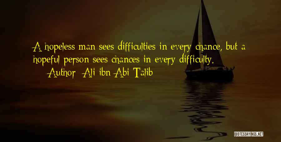 Ali Ibn Abi Talib Quotes: A Hopeless Man Sees Difficulties In Every Chance, But A Hopeful Person Sees Chances In Every Difficulty.