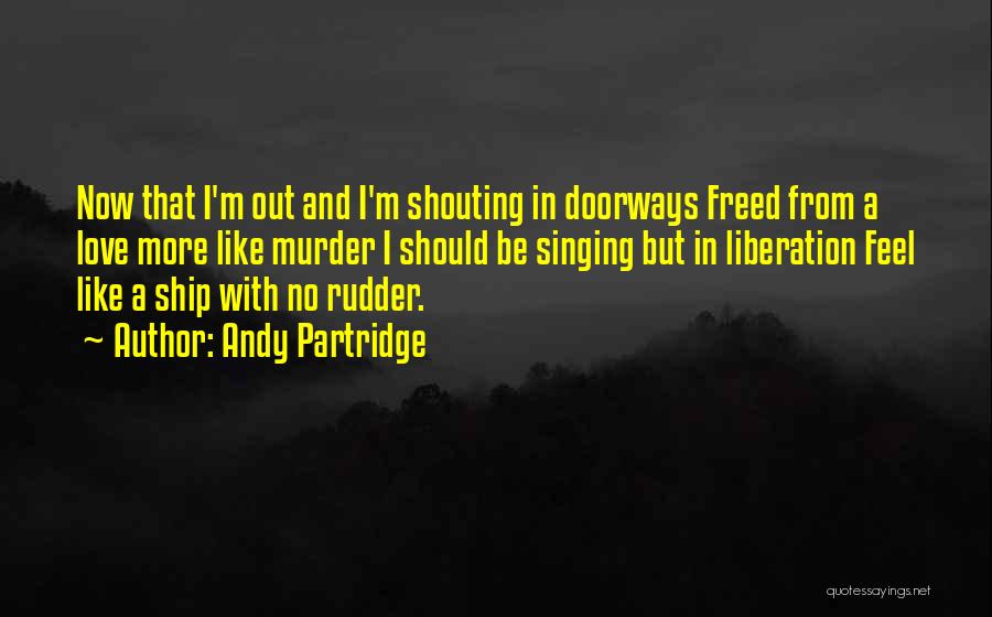 Andy Partridge Quotes: Now That I'm Out And I'm Shouting In Doorways Freed From A Love More Like Murder I Should Be Singing