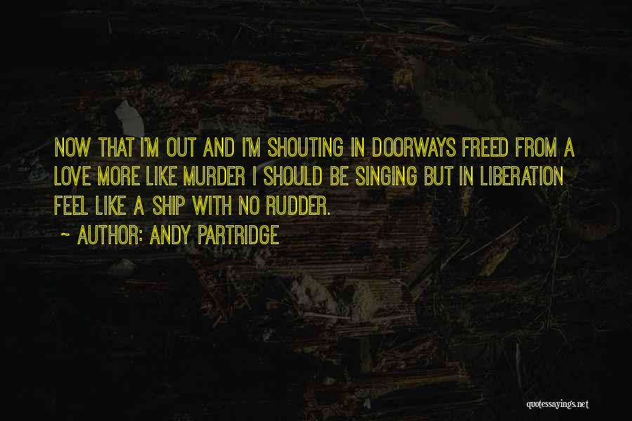 Andy Partridge Quotes: Now That I'm Out And I'm Shouting In Doorways Freed From A Love More Like Murder I Should Be Singing