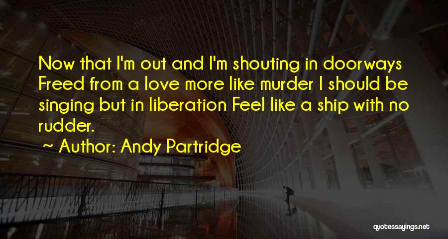 Andy Partridge Quotes: Now That I'm Out And I'm Shouting In Doorways Freed From A Love More Like Murder I Should Be Singing
