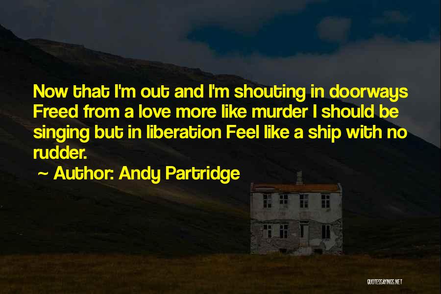 Andy Partridge Quotes: Now That I'm Out And I'm Shouting In Doorways Freed From A Love More Like Murder I Should Be Singing