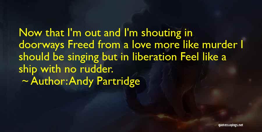 Andy Partridge Quotes: Now That I'm Out And I'm Shouting In Doorways Freed From A Love More Like Murder I Should Be Singing