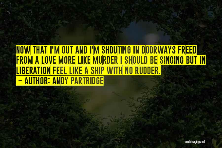 Andy Partridge Quotes: Now That I'm Out And I'm Shouting In Doorways Freed From A Love More Like Murder I Should Be Singing