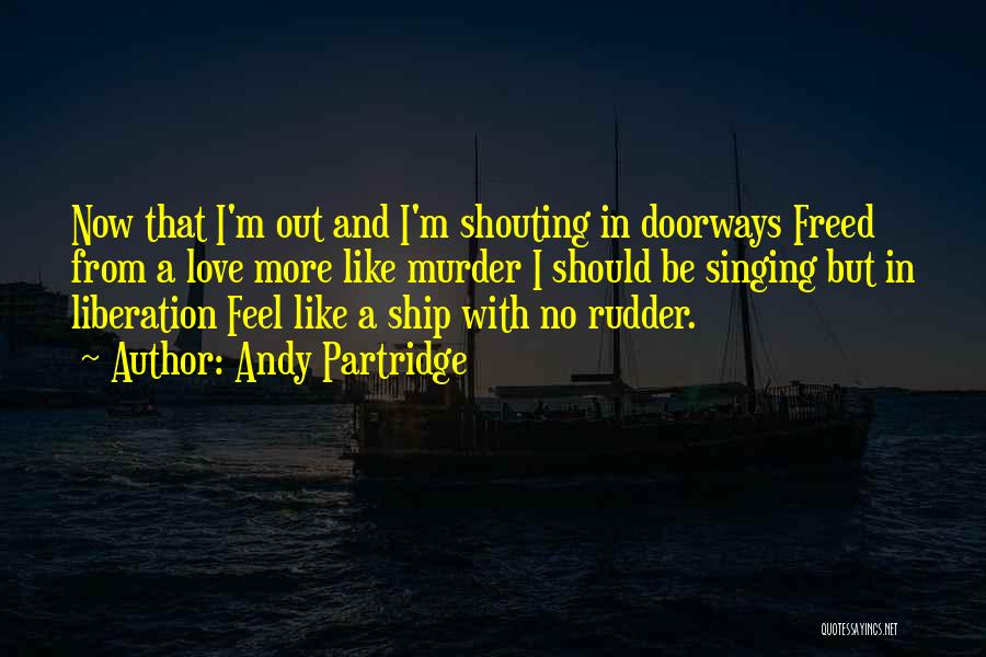 Andy Partridge Quotes: Now That I'm Out And I'm Shouting In Doorways Freed From A Love More Like Murder I Should Be Singing