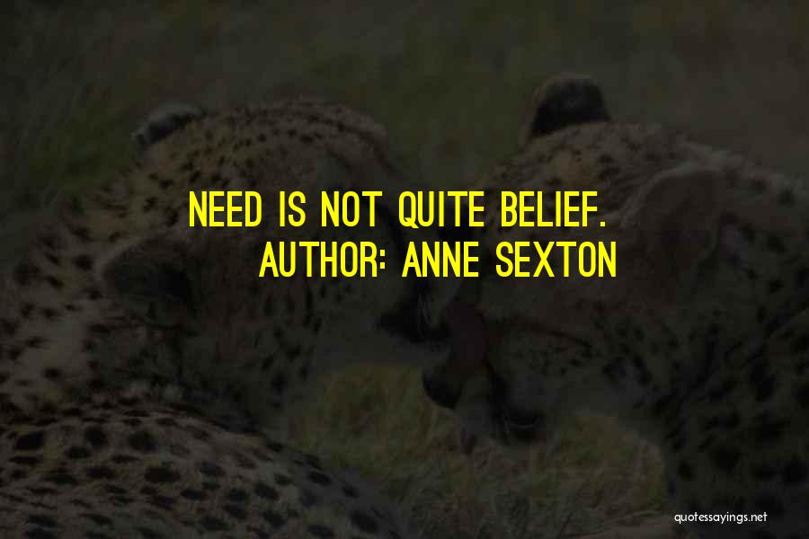 Anne Sexton Quotes: Need Is Not Quite Belief.