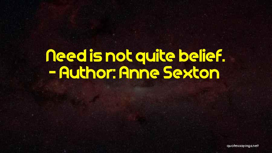 Anne Sexton Quotes: Need Is Not Quite Belief.