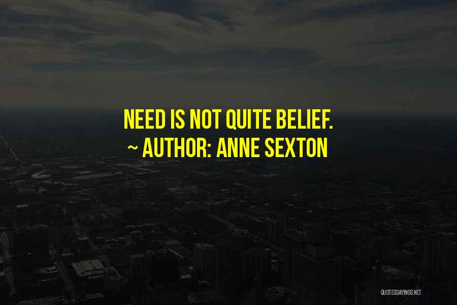 Anne Sexton Quotes: Need Is Not Quite Belief.
