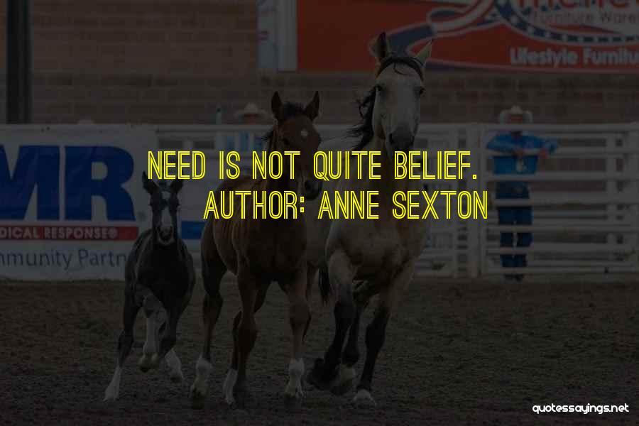 Anne Sexton Quotes: Need Is Not Quite Belief.