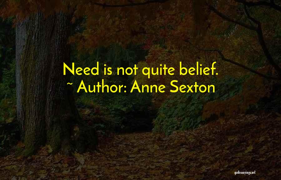 Anne Sexton Quotes: Need Is Not Quite Belief.