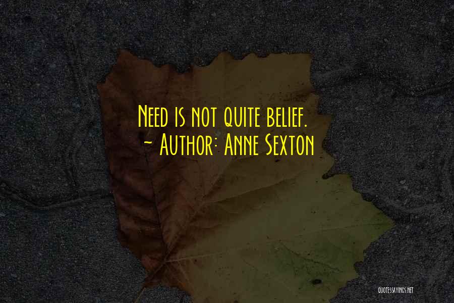 Anne Sexton Quotes: Need Is Not Quite Belief.