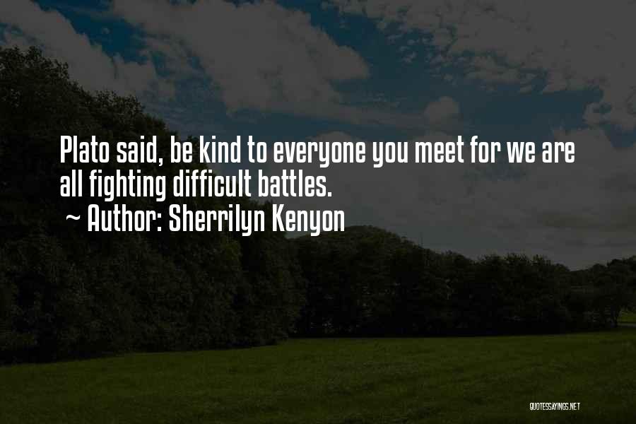 Sherrilyn Kenyon Quotes: Plato Said, Be Kind To Everyone You Meet For We Are All Fighting Difficult Battles.