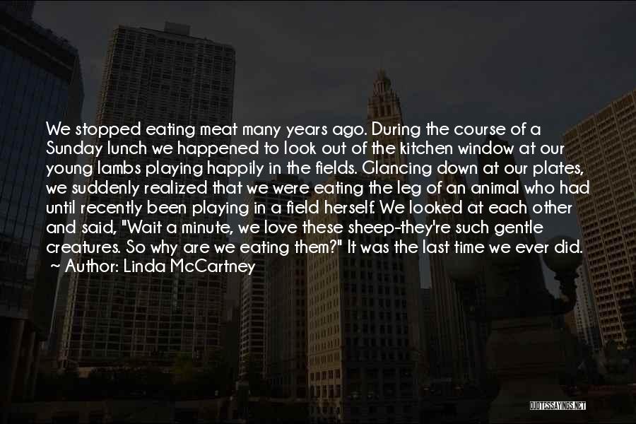 Linda McCartney Quotes: We Stopped Eating Meat Many Years Ago. During The Course Of A Sunday Lunch We Happened To Look Out Of