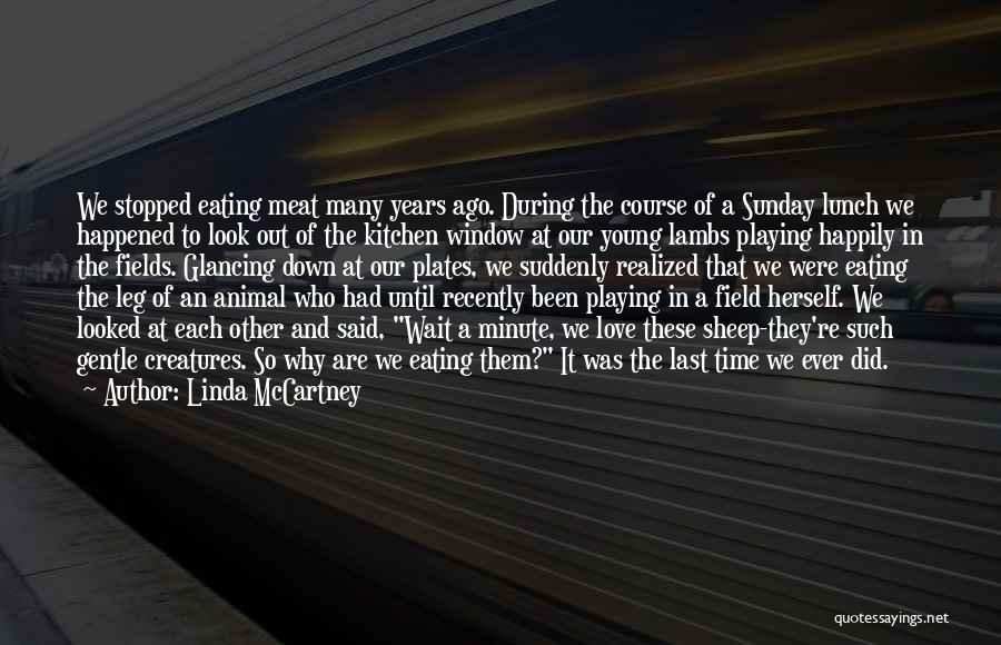 Linda McCartney Quotes: We Stopped Eating Meat Many Years Ago. During The Course Of A Sunday Lunch We Happened To Look Out Of
