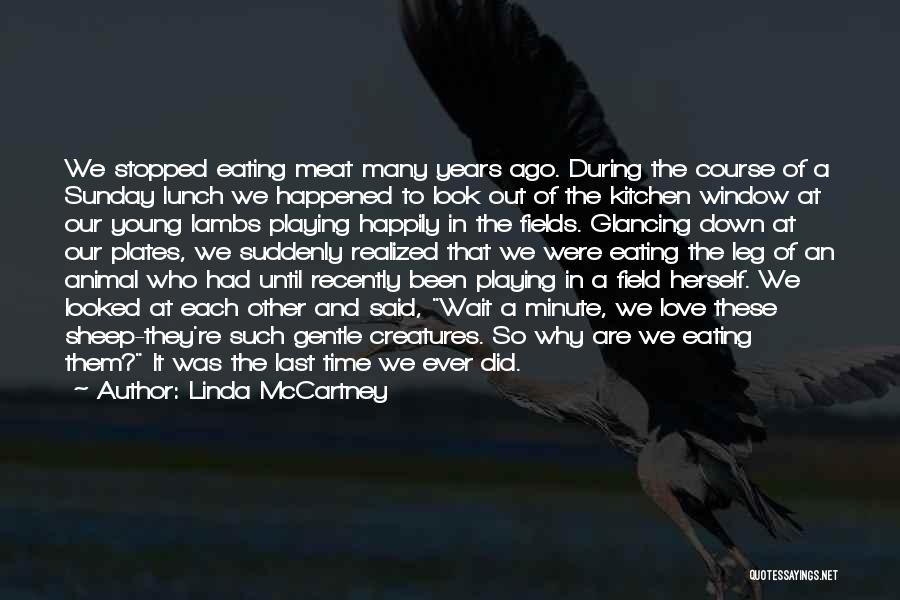 Linda McCartney Quotes: We Stopped Eating Meat Many Years Ago. During The Course Of A Sunday Lunch We Happened To Look Out Of