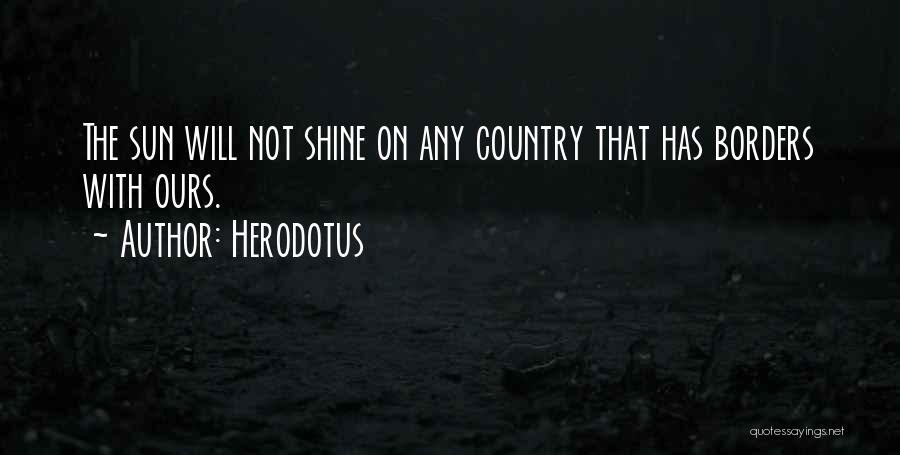 Herodotus Quotes: The Sun Will Not Shine On Any Country That Has Borders With Ours.